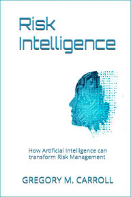 Title: Risk Intelligence: How Artificial Intelligence can transform Risk Management, Author: Gregory M. Carroll