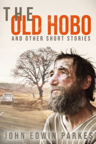 Title: THE OLD HOBO AND OTHER SHORT STORIES BY JOHN EDWIN PARKES, Author: John Parkes