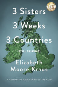 Title: 3 Sisters 3 Weeks 3 Countries (Still Talking): A Humorous and Heartfelt Memoir, Author: Elizabeth Moore Kraus