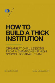 Title: How to Build a Thick Institution: Organizational Lessons from a Championship High School Football Program, Author: Dr. Hunter Taylor