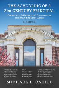 Title: The Schooling of a 21st Century Principal: Connections, Reflections, and Commentaries of an Unwitting School Leader, Author: Michael L. Cahill