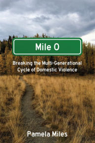 Title: Mile 0: A Memoir: Breaking the Multi-Generational Cycle of Domestic Violence, Author: Pamela Miles