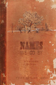 Title: The Names We Go By: A Western Novel, Author: Tyler Patrick Wood