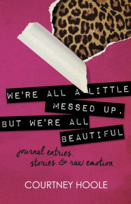 Title: We're all a little messed up, but We're all beautiful: journal entries, stories, & raw emotion, Author: Courtney Hoole