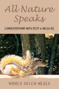 Title: All Nature Speaks: Conversations With Pets & Wildlife, Author: Nancy Orlen Weber