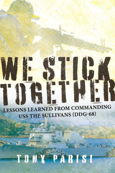 We Stick Together: Lessons Learned from Commanding USS THE SULLIVANS (DDG-68)
