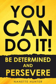 Title: You Can Do It! Be Determined and Persevere, Author: Nanette Hunter