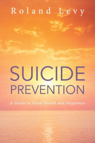Title: Suicide Prevention: A Guide to Good Health and Happiness, Author: Roland Levy