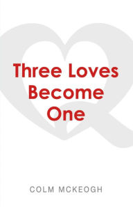 Title: Three Loves Become One: a Quaker exploration of the Greatest Commandment, Author: Colm McKeogh