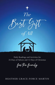 Title: The Best Gift of All: Daily Readings and Activities for 24 Days of Advent and 12 Days of Christmas for the Family, Author: Heather Grace-Force Martin