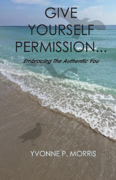 Give yourself Permission...: Embracing the Authentic You