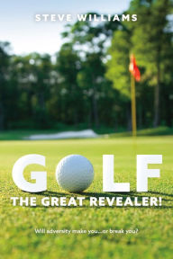 Title: GOLF...THE GREAT REVEALER!: Will adversity make you.or break you?, Author: Steve Williams