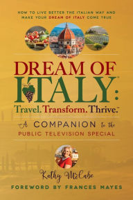 Title: Dream of Italy: Travel. Transform. Thrive.: A Companion to the Public Television Special, Author: Kathy McCabe