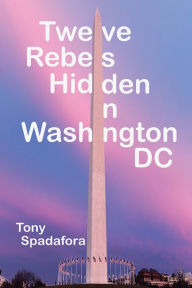 Title: Twelve Rebels Hidden in Washington, DC, Author: Tony Spadafora