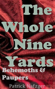 Title: The Whole Nine Yards: Behemoths and Paupers, Author: Patrick Nafzger