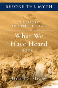 Title: The Earliest Footprint of Jesus: What We Have Heard, Author: Daniel G. Slawter