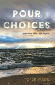 Title: Pour Choices: Tales from Tahoe and Beyond, Author: Tofer Wade