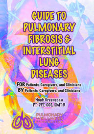 Title: Guide to Pulmonary Fibrosis & Interstitial Lung Diseases: FOR Patients, Caregivers & Clinicians BY Patients, Caregivers, & Clinicians, Author: Noah Greenspan PT DPT CCS EMT-B