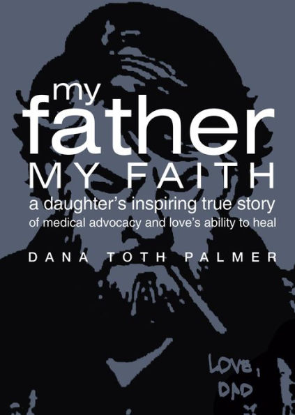 My Father My Faith: A Daughter's Inspiring True Story of Medical Advocacy and Love's Ability to Heal.