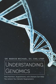 Title: Understanding Genomics: How Nutrition, Supplements, and Lifestyle Can Help You Unlock Your Genetic Superpowers, Author: Dr. Marios Michael DC CNS cFMP