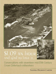 Title: $1.09 an hour and glad to have it...: Conversations with seventeen mid-20th-Century Crown Zellerbach millworkers, Author: Sandra Hickson Carter