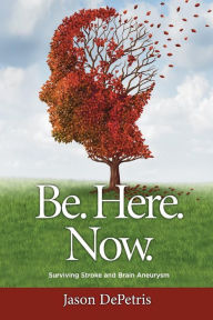 Be. Here. Now.: Surviving Stroke and Brain Aneurysm