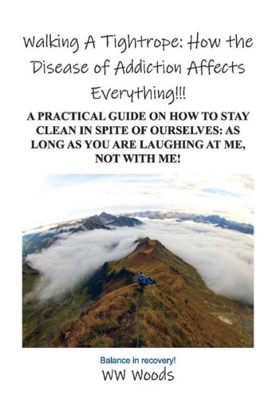 Walking A Tightrope: How the Disease of Addiction Affects Everything!!!: Practical Guide on to Stay Clean Spite Ourselves: as Long you are laughing at me, not With Me!