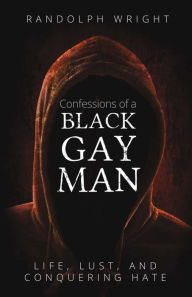 Title: Confessions of A Black Gay Man: Life, Lust, and Conquering Hate, Author: Randolph Wright