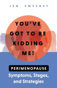 Title: You've Got to Be Kidding Me!: Perimenopause Symptoms, Stages & Strategies, Author: Jen Sweeney