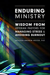 Title: Enduring Ministry: Wisdom from Veteran Pastors for Managing Stress & Avoiding Burnout, Author: Jackson Andrew Hester PhD