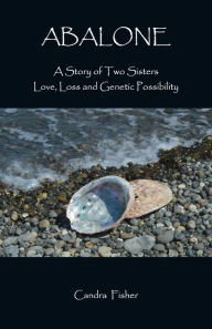 Title: Abalone: A Story of Two Sisters Love, Loss and Genetic Possibility, Author: Candra Fisher