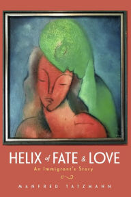 Title: Helix of Fate & Love: An Immigrant's Story, Author: Manfred Tatzmann