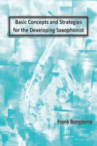 Title: Basic Concepts and Strategies for the Developing Saxophonist, Author: Frank Bongiorno