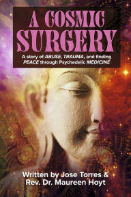 Title: A Cosmic Surgery: A story of ABUSE, TRAUMA, and finding PEACE through Psychedelic MEDICINE, Author: Jose Torres