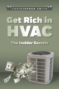 Title: Get Rich in HVAC: The Insider Secrets, Author: Christopher Smith