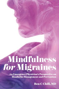 Title: Mindfulness for Migraines: An Emergency Physician's Perspective on Headache Management and Prevention, Author: Ben C Chill MD