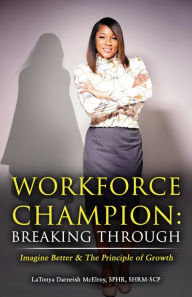 Title: Workforce Champion: Breaking Through: Imagine Better & The Principle of Growth, Author: LaTonya Darneish McElroy