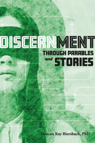 Title: Discernment Through Parables and Stories, Author: Deacon Ray Biersbach PhD