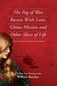 Title: The Fog of War, Russia With Love, China Mission and Other Slices of Life: A Collection of Essays in a Memoir, Author: William Beecher