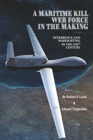 Free pdf download book A MARITIME KILL WEB FORCE IN THE MAKING: DETERRENCE AND WARFIGHTING IN THE 21ST CENTURY in English  by Robbin F. Laird, Edward Timperlake