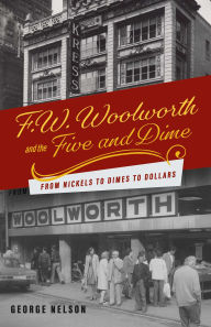 Title: F. W. Woolworth and the Five and Dime: From Nickels to Dimes to Dollars, Author: George Nelson