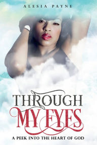 Title: Through My Eyes: A Peek into the Heart of God, Author: Alesia Payne