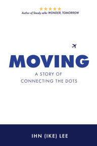 Title: Moving: A Story of Connecting the Dots, Author: Ihn (Ike) Lee