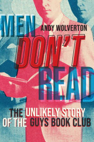 Title: Men Don't Read: The Unlikely Story of the Guys Book Club, Author: Andy Wolverton