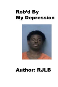 Title: Rob'd by My Depression, Author: RJ LB