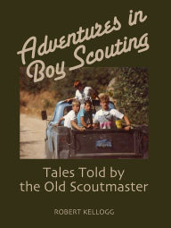 Title: Adventures in Boy Scouting: Tales Told by the Old Scoutmaster, Author: Robert Kellogg