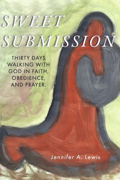 Sweet Submission: Thirty Days Walking with God Faith, Obedience, and Prayer.