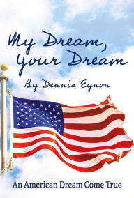 Title: My Dream, Your Dream: An American Dream Come True, Author: Dennis Eynon