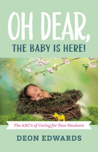 Title: Oh Dear, the Baby is Here!: The ABC's of Caring for Your Newborn, Author: Deon Edwards