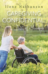 Title: Caregiving Confidential: Path of Meaning, Author: Ilene Nathanson